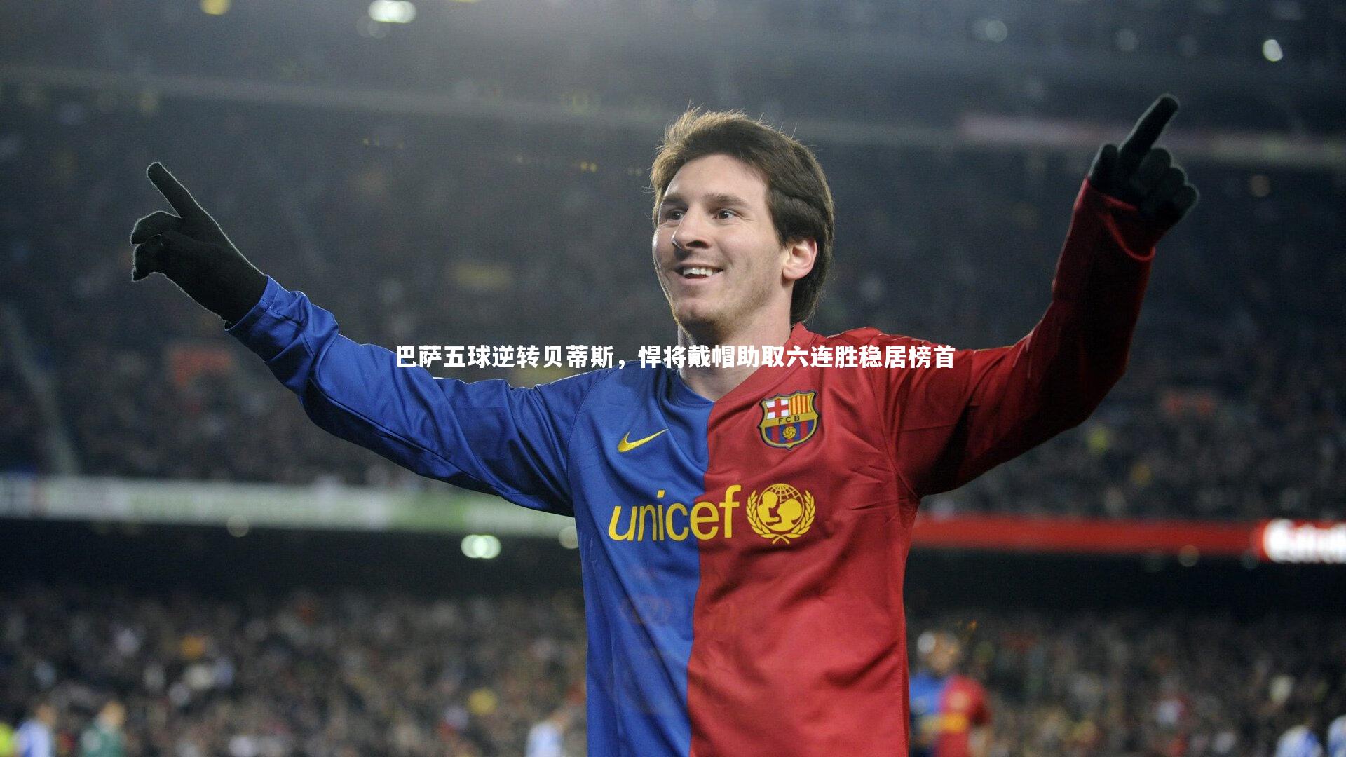 巴萨五球逆转贝蒂斯，悍将戴帽助取六连胜稳居榜首