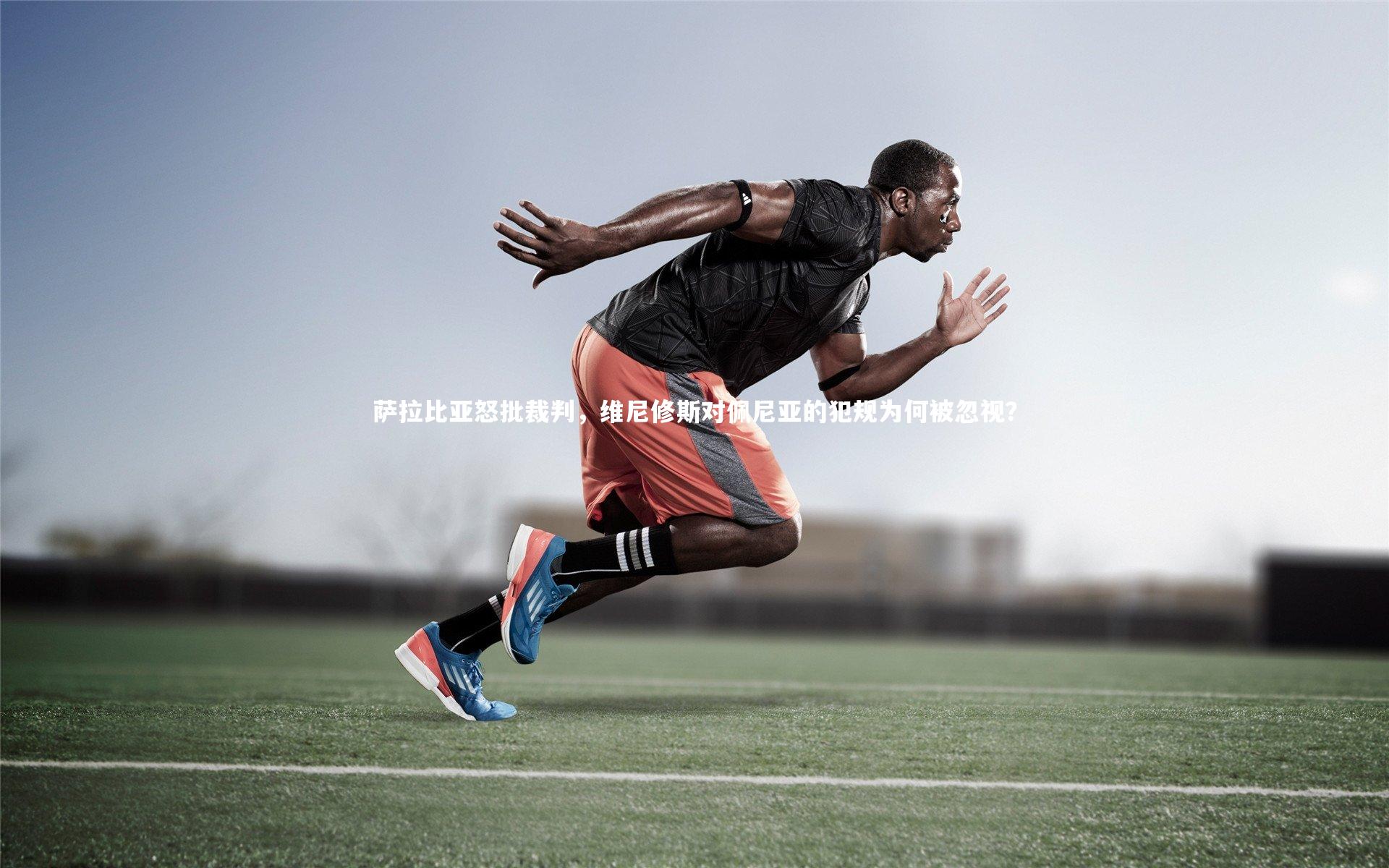 萨拉比亚怒批裁判，维尼修斯对佩尼亚的犯规为何被忽视？