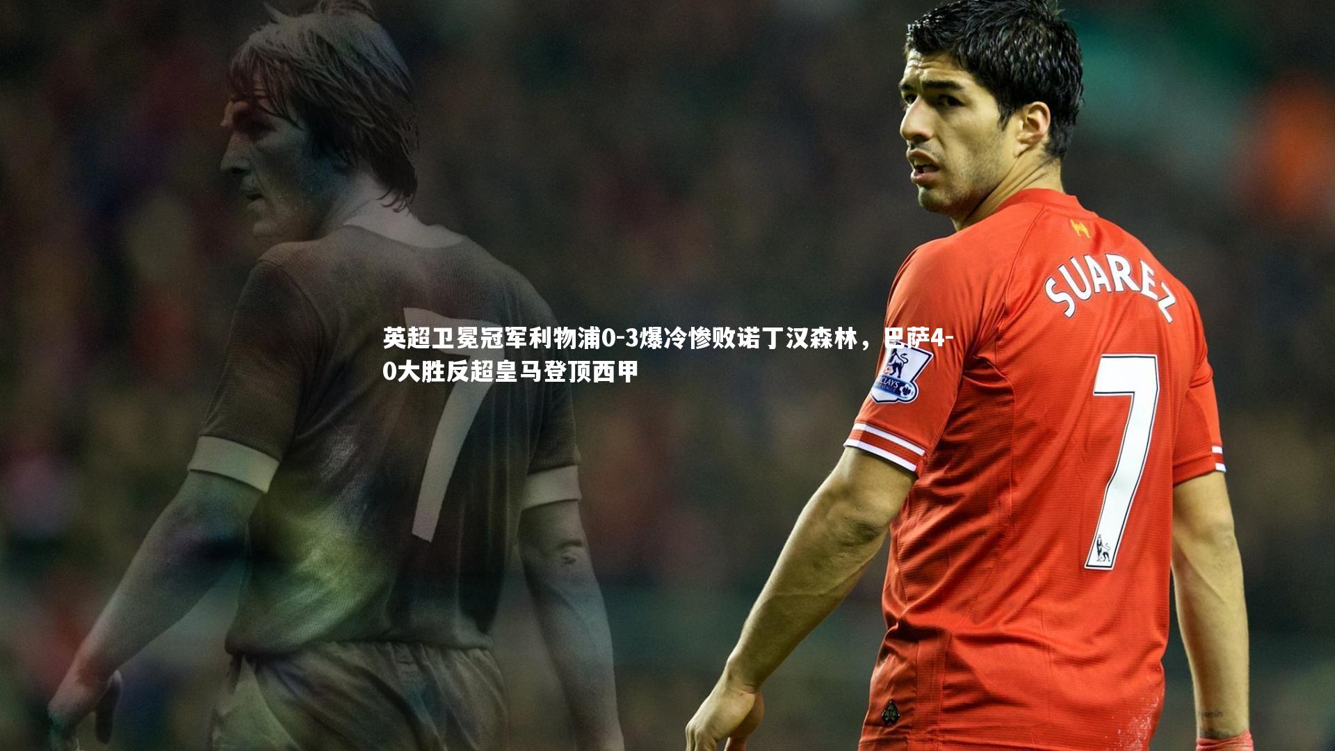 英超卫冕冠军利物浦0-3爆冷惨败诺丁汉森林，巴萨4-0大胜反超皇马登顶西甲
