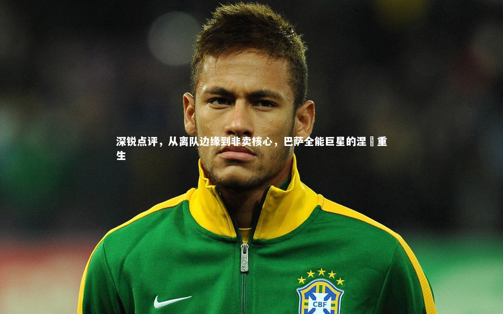 深锐点评,从离队边缘到非卖核心,巴萨全能巨星的涅槃重生