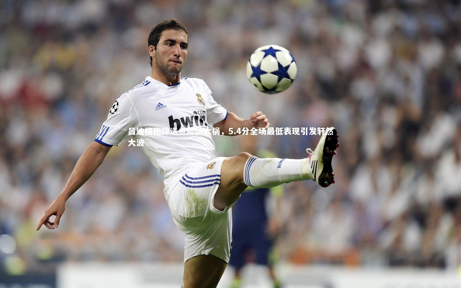 吕迪格抱摔送点险酿大祸，5.4分全场最低表现引发轩然大波