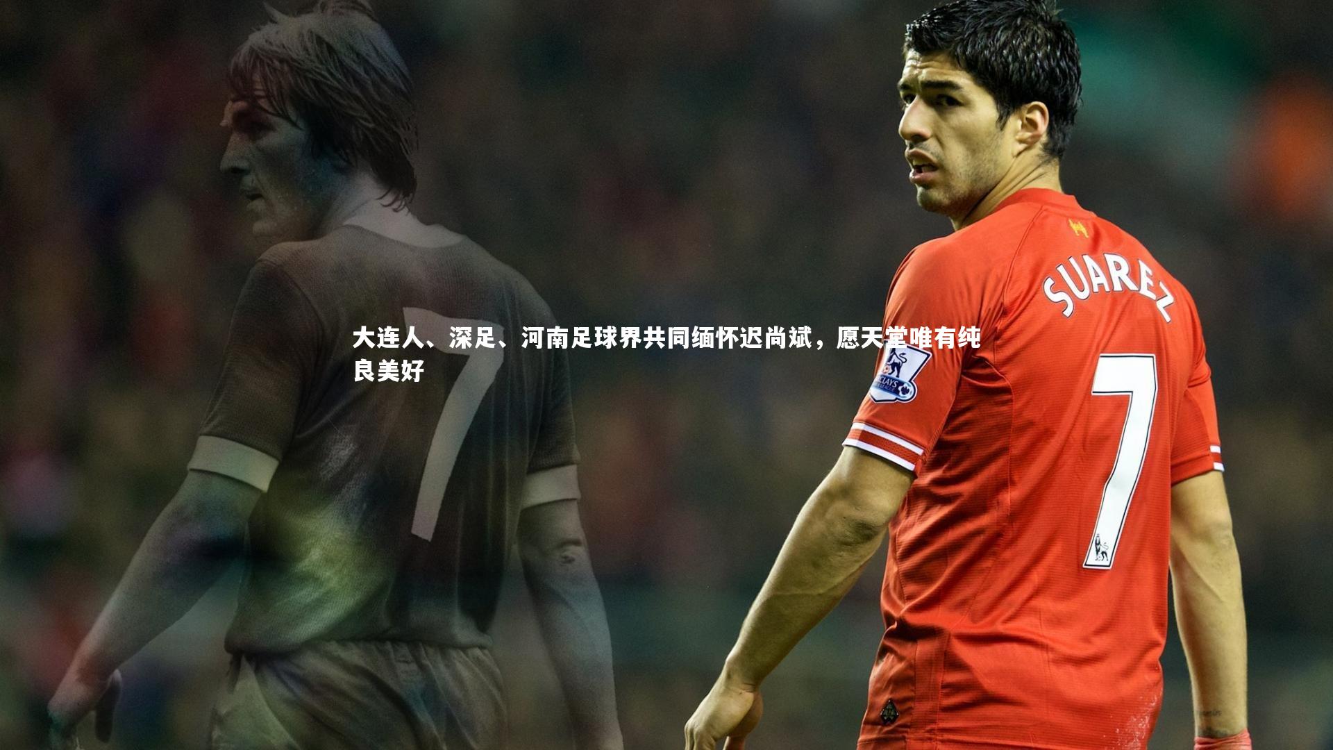 大连人、深足、河南足球界共同缅怀迟尚斌，愿天堂唯有纯良美好