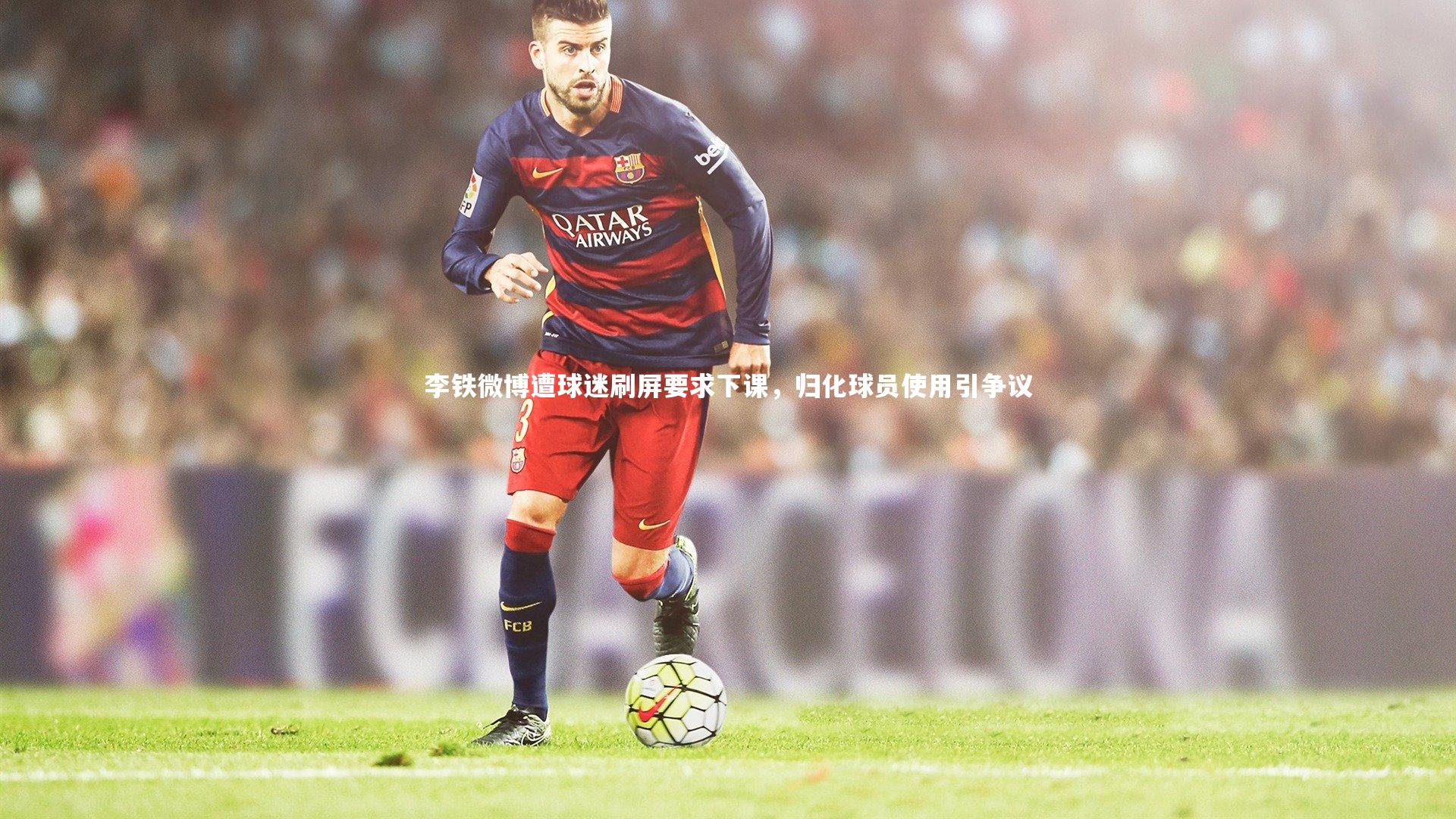 李铁微博遭球迷刷屏要求下课，归化球员使用引争议